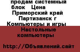 продам системный блок › Цена ­ 3 000 - Приморский край, Партизанск г. Компьютеры и игры » Настольные компьютеры   